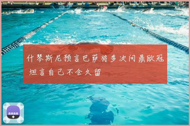 什琴斯尼预言巴萨将多次问鼎欧冠 坦言自己不会久留