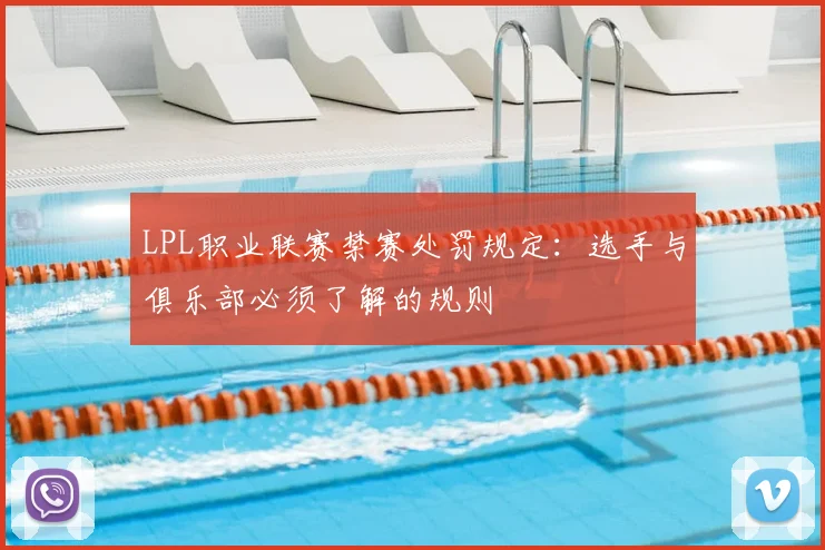 LPL职业联赛禁赛处罚规定：选手与俱乐部必须了解的规则