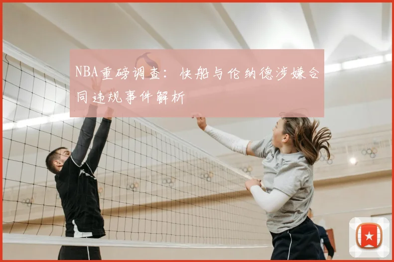 NBA重磅调查：快船与伦纳德涉嫌合同违规事件解析