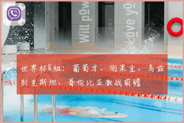 世界杯K组：葡萄牙、刚果金、乌兹别克斯坦、哥伦比亚激战前瞻