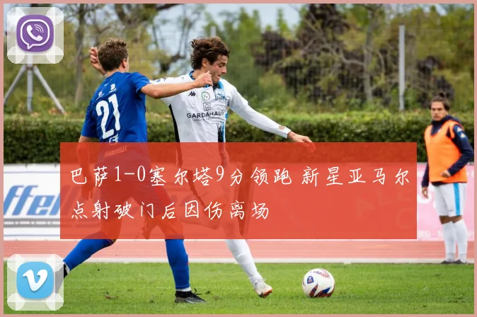 巴萨1-0塞尔塔9分领跑 新星亚马尔点射破门后因伤离场