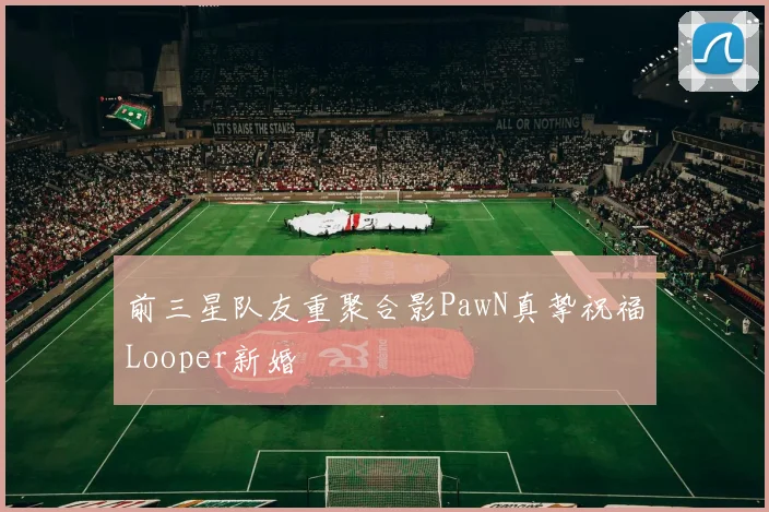 前三星队友重聚合影PawN真挚祝福Looper新婚