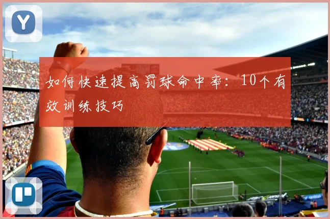 如何快速提高罚球命中率：10个有效训练技巧