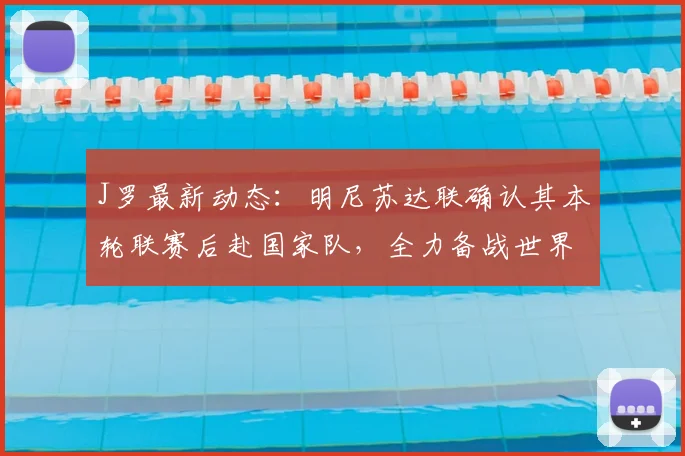 J罗最新动态：明尼苏达联确认其本轮联赛后赴国家队，全力备战世界杯