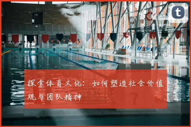 探索体育文化：如何塑造社会价值观与团队精神