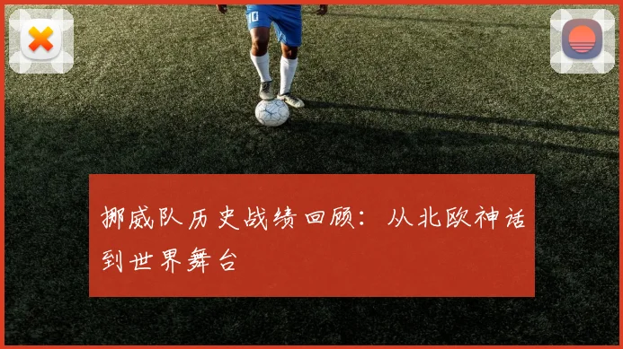 挪威队历史战绩回顾：从北欧神话到世界舞台