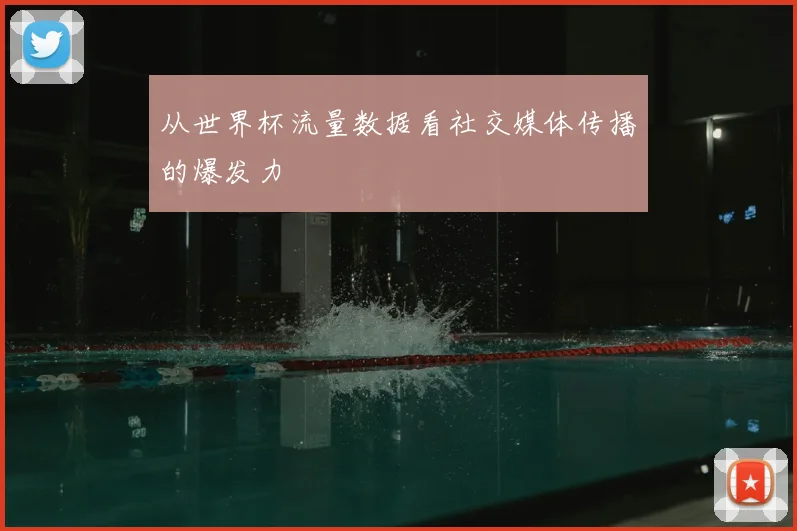 从世界杯流量数据看社交媒体传播的爆发力
