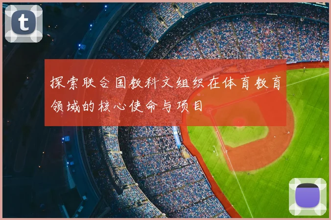 探索联合国教科文组织在体育教育领域的核心使命与项目