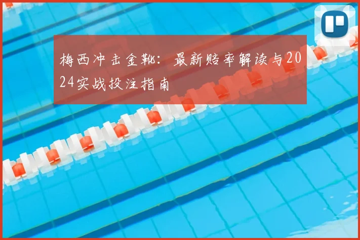 梅西冲击金靴：最新赔率解读与2024实战投注指南