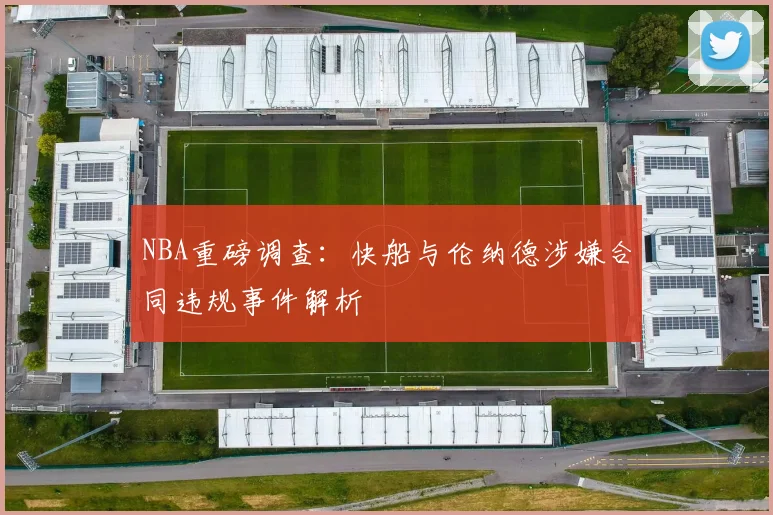 NBA重磅调查：快船与伦纳德涉嫌合同违规事件解析