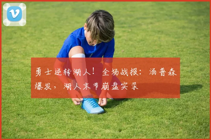 勇士逆转湖人！全场战报：汤普森爆发，湖人末节崩盘实录