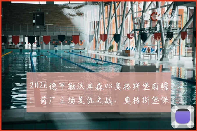 2026德甲勒沃库森vs奥格斯堡前瞻：药厂主场复仇之战，奥格斯堡保级压力几何？比分预测与阵容解析