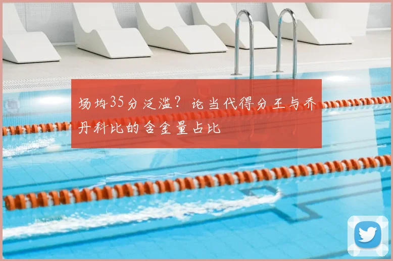场均35分泛滥？论当代得分王与乔丹科比的含金量占比