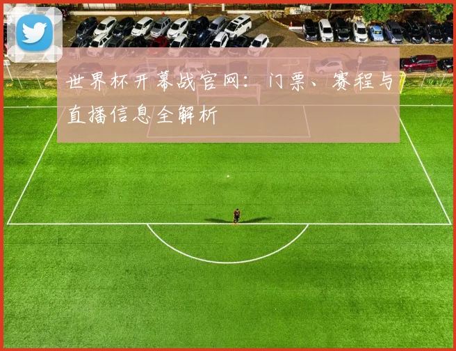 世界杯开幕战官网：门票、赛程与直播信息全解析