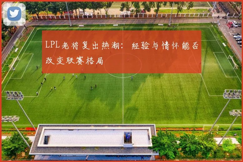 LPL老将复出热潮：经验与情怀能否改变联赛格局