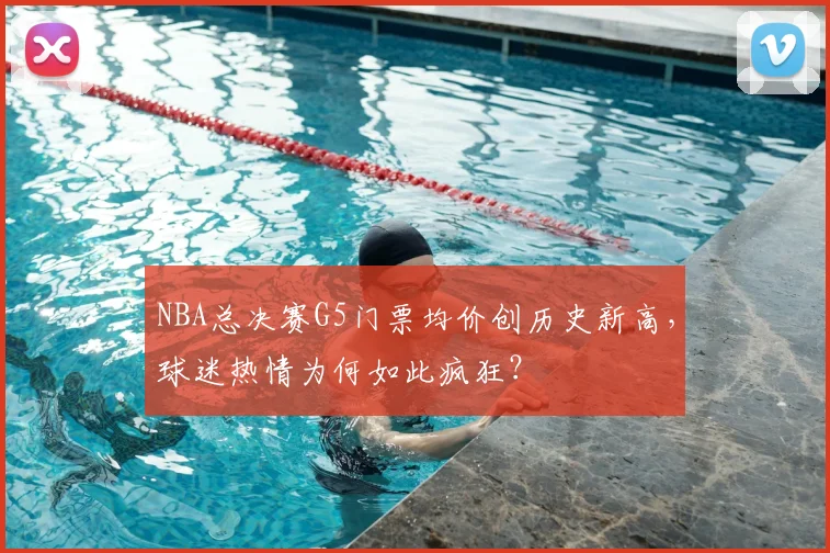 NBA总决赛G5门票均价创历史新高,球迷热情为何如此疯狂?