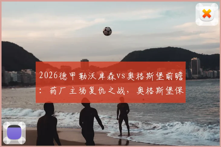 2026德甲勒沃库森vs奥格斯堡前瞻：药厂主场复仇之战，奥格斯堡保级压力几何？比分预测与阵容解析