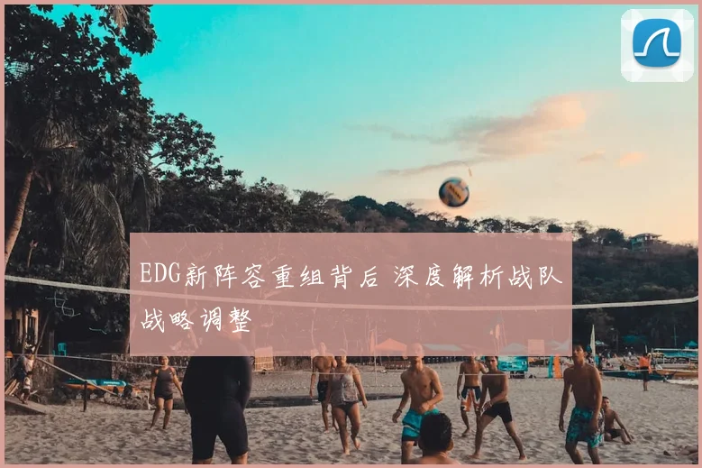 EDG新阵容重组背后 深度解析战队战略调整