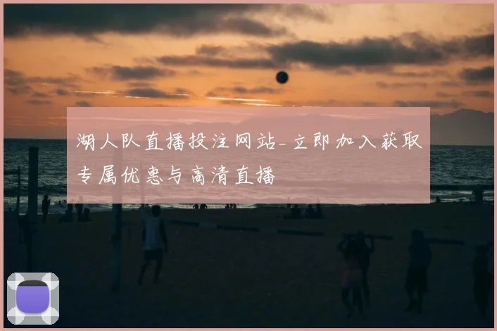湖人队直播投注网站_立即加入获取专属优惠与高清直播